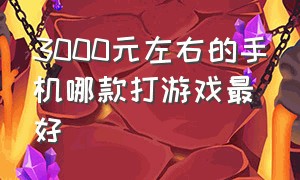 3000元左右的手机哪款打游戏最好