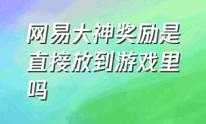 网易大神奖励是直接放到游戏里吗