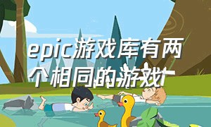 epic游戏库有两个相同的游戏