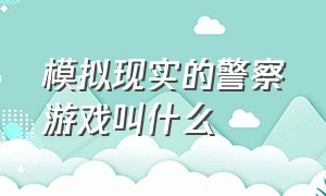 模拟现实的警察游戏叫什么