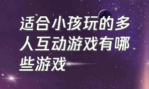 适合小孩玩的多人互动游戏有哪些游戏