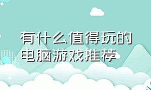 有什么值得玩的电脑游戏推荐