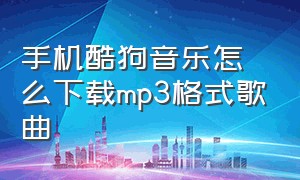 手机酷狗音乐怎么下载mp3格式歌曲