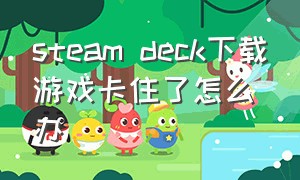 steam deck下载游戏卡住了怎么办