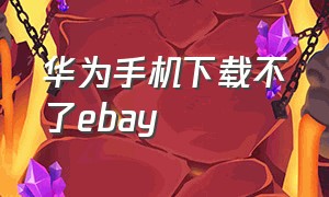 华为手机下载不了ebay