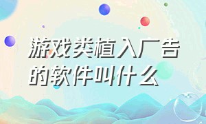 游戏类植入广告的软件叫什么