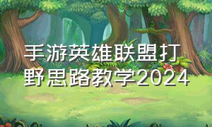 手游英雄联盟打野思路教学2024