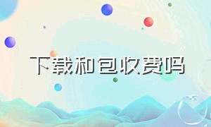 下载和包收费吗