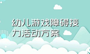 幼儿游戏障碍接力活动方案