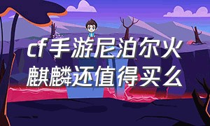 cf手游尼泊尔火麒麟还值得买么