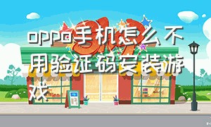 oppo手机怎么不用验证码安装游戏