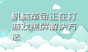 机械革命正在打游戏黑屏解决方法