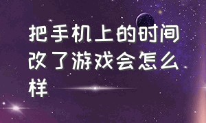 把手机上的时间改了游戏会怎么样