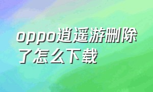 oppo逍遥游删除了怎么下载