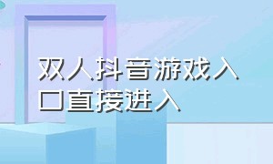 双人抖音游戏入口直接进入