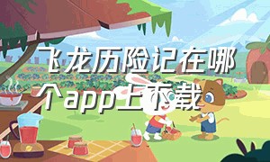 飞龙历险记在哪个app上下载