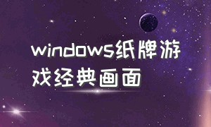 windows纸牌游戏经典画面