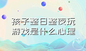 孩子整日整夜玩游戏是什么心理