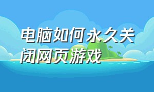 电脑如何永久关闭网页游戏