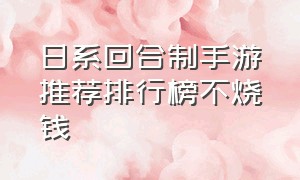 日系回合制手游推荐排行榜不烧钱