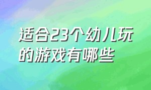 适合23个幼儿玩的游戏有哪些