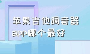 苹果吉他调音器app哪个最好