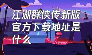 江湖群侠传新版官方下载地址是什么