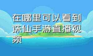 在哪里可以看到诛仙手游直播视频