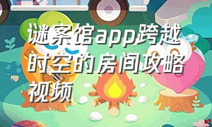 谜案馆app跨越时空的房间攻略视频