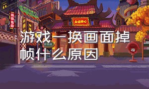 游戏一换画面掉帧什么原因