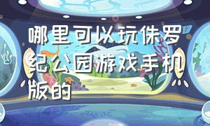 哪里可以玩侏罗纪公园游戏手机版的