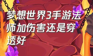 梦想世界3手游法师加伤害还是穿透好