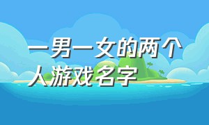 一男一女的两个人游戏名字