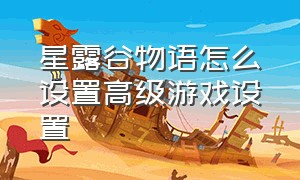 星露谷物语怎么设置高级游戏设置