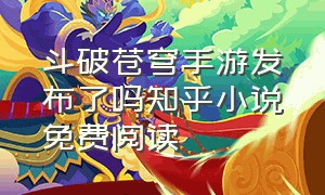 斗破苍穹手游发布了吗知乎小说免费阅读