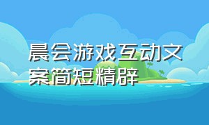 晨会游戏互动文案简短精辟