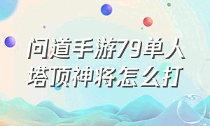 问道手游79单人塔顶神将怎么打