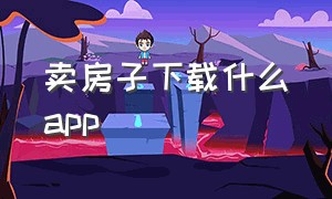 卖房子下载什么app