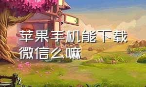 苹果手机能下载微信么嘛