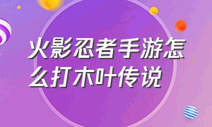 火影忍者手游怎么打木叶传说