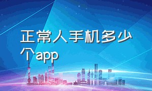 正常人手机多少个app