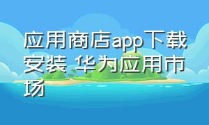 应用商店app下载安装 华为应用市场