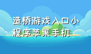 造桥游戏入口小程序苹果手机