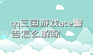 qq三国游戏ace警告怎么解除