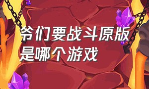 爷们要战斗原版是哪个游戏