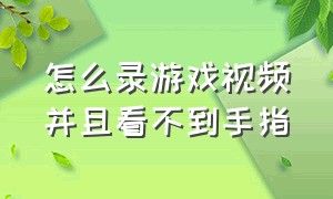 怎么录游戏视频并且看不到手指