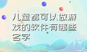 儿童都可以做游戏的软件有哪些名字