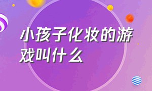 小孩子化妆的游戏叫什么