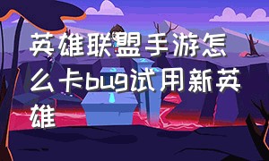 英雄联盟手游怎么卡bug试用新英雄