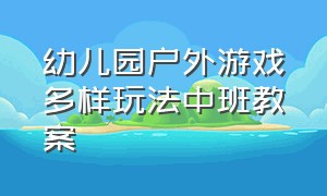 幼儿园户外游戏多样玩法中班教案